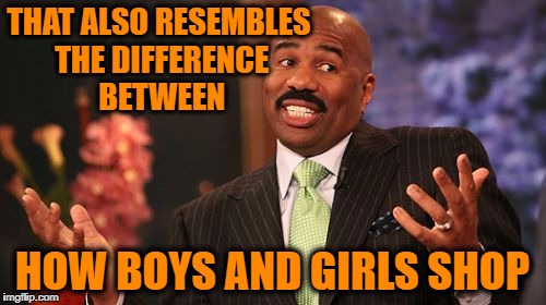 Steve Harvey Meme | THAT ALSO RESEMBLES THE DIFFERENCE BETWEEN HOW BOYS AND GIRLS SHOP | image tagged in memes,steve harvey | made w/ Imgflip meme maker