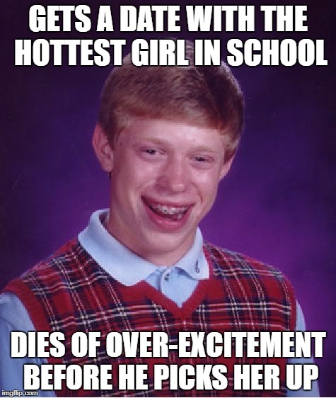 Bad Luck Brian |  GETS A DATE WITH THE HOTTEST GIRL IN SCHOOL; DIES OF OVER-EXCITEMENT BEFORE HE PICKS HER UP | image tagged in memes,bad luck brian,date,dies,hot girl | made w/ Imgflip meme maker
