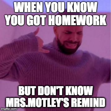 WHEN YOU KNOW YOU GOT HOMEWORK; BUT DON'T KNOW MRS.MOTLEY'S REMIND | image tagged in homework | made w/ Imgflip meme maker