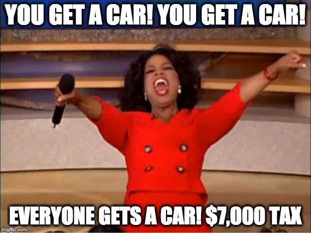 Oprah You Get A Meme | YOU GET A CAR! YOU GET A CAR! EVERYONE GETS A CAR! $7,000 TAX | image tagged in memes,oprah you get a | made w/ Imgflip meme maker