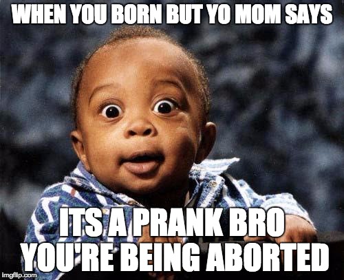 Surprised baby | WHEN YOU BORN BUT YO MOM SAYS; ITS A PRANK BRO YOU'RE BEING ABORTED | image tagged in surprised baby | made w/ Imgflip meme maker