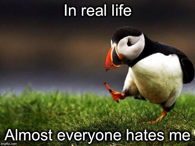 Unpopular Opinion Puffin | In real life; Almost everyone hates me | image tagged in memes,unpopular opinion puffin | made w/ Imgflip meme maker