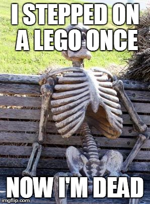 Waiting Skeleton Meme | I STEPPED ON A LEGO ONCE NOW I'M DEAD | image tagged in memes,waiting skeleton | made w/ Imgflip meme maker