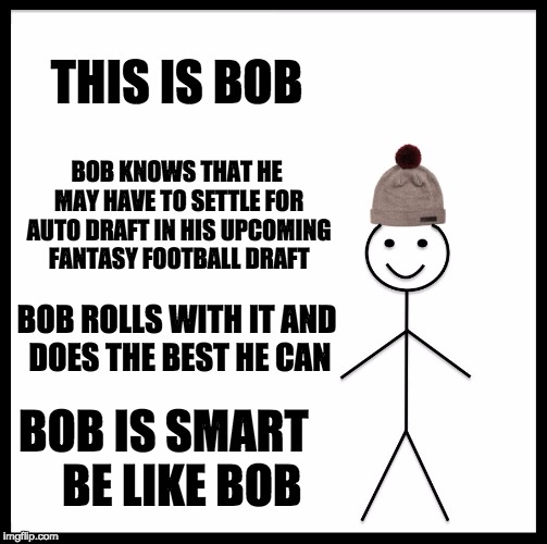 Be Like Bill Meme | THIS IS BOB; BOB KNOWS THAT HE MAY HAVE TO SETTLE FOR AUTO DRAFT IN HIS UPCOMING FANTASY FOOTBALL DRAFT; BOB ROLLS WITH IT AND DOES THE BEST HE CAN; BOB IS SMART


 BE LIKE BOB | image tagged in memes,be like bill | made w/ Imgflip meme maker