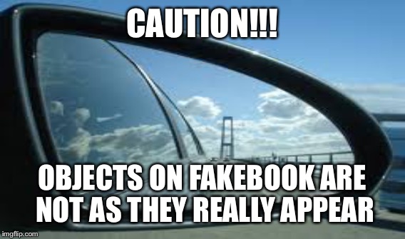 Rearview mirror | CAUTION!!! OBJECTS ON FAKEBOOK ARE NOT AS THEY REALLY APPEAR | image tagged in caution sign | made w/ Imgflip meme maker