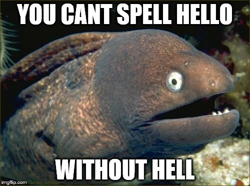 Bad Joke Eel Meme | YOU CANT SPELL HELLO; WITHOUT HELL | image tagged in memes,bad joke eel | made w/ Imgflip meme maker