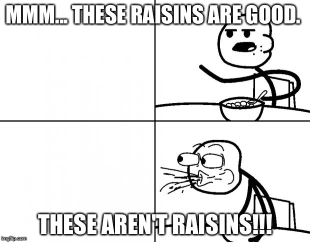 Blank Cereal Guy | MMM... THESE RAISINS ARE GOOD. THESE AREN'T RAISINS!!! | image tagged in blank cereal guy | made w/ Imgflip meme maker