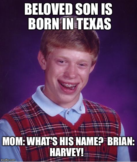 Bad Luck Brian Meme | BELOVED SON IS BORN IN TEXAS; MOM: WHAT'S HIS NAME?

BRIAN: HARVEY! | image tagged in memes,bad luck brian | made w/ Imgflip meme maker