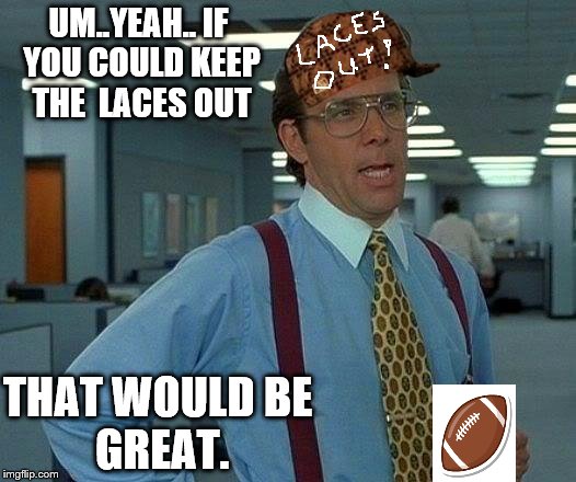 That Would Be Great Meme | UM..YEAH..
IF YOU COULD KEEP THE 
LACES OUT; THAT WOULD
BE GREAT. | image tagged in memes,that would be great,scumbag | made w/ Imgflip meme maker