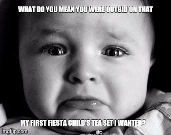 Sad Baby Meme | WHAT DO YOU MEAN YOU WERE OUTBID ON THAT; MY FIRST FIESTA CHILD'S TEA SET I WANTED? | image tagged in memes,sad baby | made w/ Imgflip meme maker