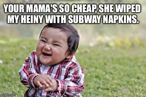 Subway napkin diaper care | YOUR MAMA'S SO CHEAP, SHE WIPED MY HEINY WITH SUBWAY NAPKINS. | image tagged in memes,evil toddler,subway,dirty diaper,funny baby,yo mama joke | made w/ Imgflip meme maker