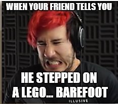 WHEN YOUR FRIEND TELLS YOU; HE STEPPED ON A LEGO... BAREFOOT | made w/ Imgflip meme maker
