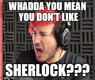 WHADDA YOU MEAN YOU DON'T LIKE; SHERLOCK??? | made w/ Imgflip meme maker