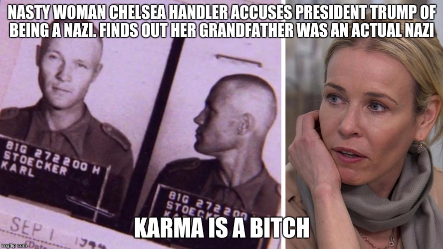 NASTY WOMAN CHELSEA HANDLER ACCUSES PRESIDENT TRUMP OF BEING A NAZI. FINDS OUT HER GRANDFATHER WAS AN ACTUAL NAZI; KARMA IS A BITCH | image tagged in karma's a bitch,karma,president trump,hollywood liberals,scumbag hollywood,boycott hollywood | made w/ Imgflip meme maker
