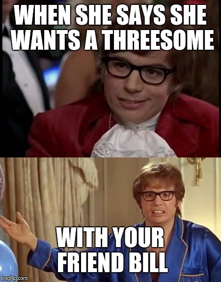 WHEN SHE SAYS SHE WANTS A THREESOME; WITH YOUR FRIEND BILL | image tagged in devils threeway | made w/ Imgflip meme maker