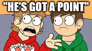 Eddsworld | "HE'S GOT A POINT" | image tagged in eddsworld | made w/ Imgflip meme maker