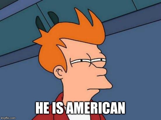 Futurama Fry Meme | HE IS AMERICAN | image tagged in memes,futurama fry | made w/ Imgflip meme maker