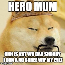 asian doge | HERO MUM; OHH IS VAT WU DAD SHORRY I CAN A NO SHREE WIF MY EYEZ | image tagged in asian doge | made w/ Imgflip meme maker