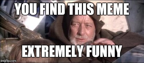 These Aren't The Droids You Were Looking For Meme | YOU FIND THIS MEME; EXTREMELY FUNNY | image tagged in memes,these arent the droids you were looking for | made w/ Imgflip meme maker