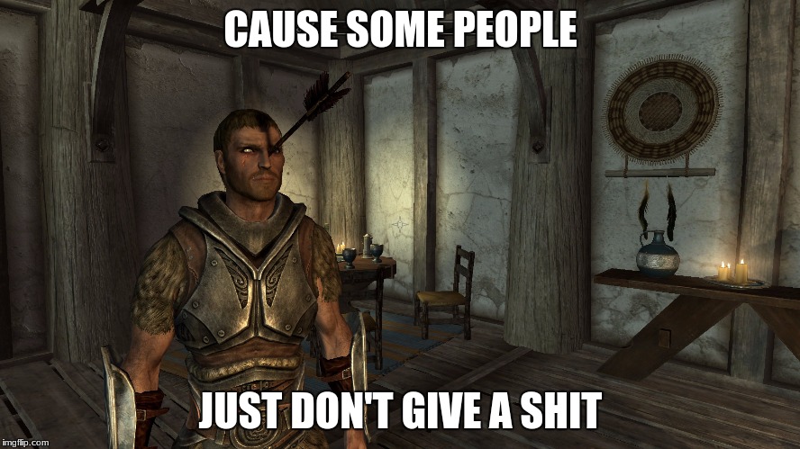 Why I laugh a guards when they say that "arrow to the knee" line | CAUSE SOME PEOPLE; JUST DON'T GIVE A SHIT | image tagged in nsfw,skyrim | made w/ Imgflip meme maker