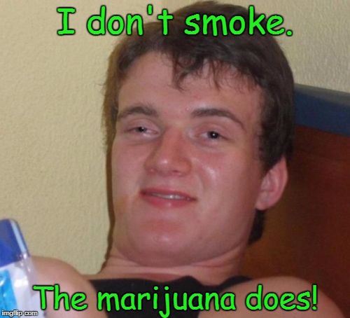 10 Guy Meme | I don't smoke. The marijuana does! | image tagged in memes,10 guy | made w/ Imgflip meme maker
