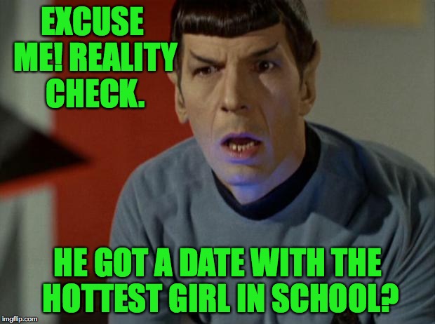 EXCUSE ME! REALITY CHECK. HE GOT A DATE WITH THE HOTTEST GIRL IN SCHOOL? | made w/ Imgflip meme maker