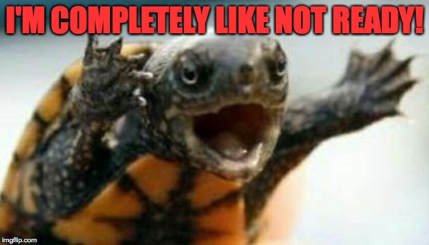 I'M COMPLETELY LIKE NOT READY! | made w/ Imgflip meme maker
