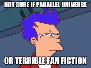 Blue Futurama Fry Meme | NOT SURE IF PARALLEL UNIVERSE; OR TERRIBLE FAN FICTION | image tagged in memes,blue futurama fry | made w/ Imgflip meme maker