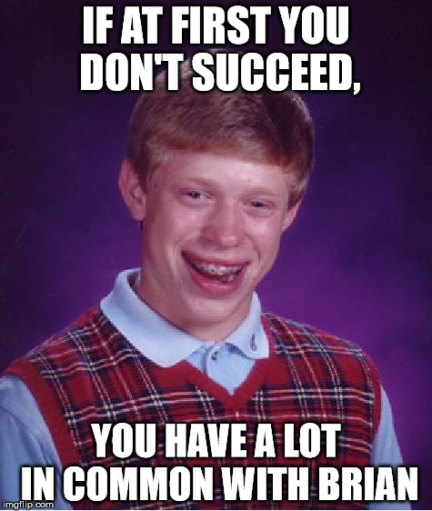 Remember this, and may it keep you motivated | IF AT FIRST YOU DON'T SUCCEED, YOU HAVE A LOT IN COMMON WITH BRIAN | image tagged in memes,bad luck brian,motivation,if at first you don't succeed | made w/ Imgflip meme maker