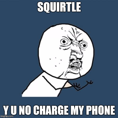 SQUIRTLE Y U NO CHARGE MY PHONE | image tagged in memes,y u no | made w/ Imgflip meme maker