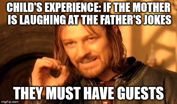The only time a mother will ever laugh at a father's jokes | CHILD'S EXPERIENCE: IF THE MOTHER IS LAUGHING AT THE FATHER'S JOKES; THEY MUST HAVE GUESTS | image tagged in memes,one does not simply,mother,father,jokes,guests | made w/ Imgflip meme maker
