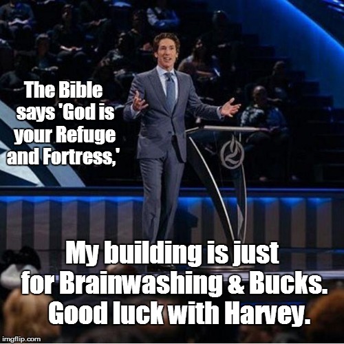 Hurricane Harvey | The Bible says 'God is your Refuge and Fortress,'; My building is just for Brainwashing & Bucks.   Good luck with Harvey. | image tagged in joel osteen,hurricane harvey | made w/ Imgflip meme maker