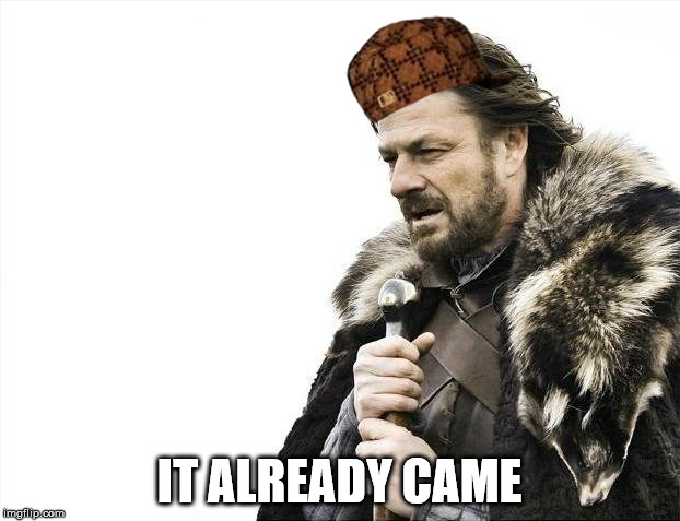 Brace Yourselves X is Coming | IT ALREADY CAME | image tagged in memes,brace yourselves x is coming,scumbag | made w/ Imgflip meme maker