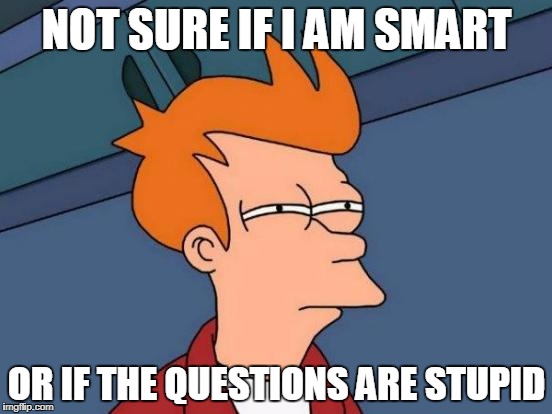 Futurama Fry Meme | NOT SURE IF I AM SMART; OR IF THE QUESTIONS ARE STUPID | image tagged in memes,futurama fry | made w/ Imgflip meme maker