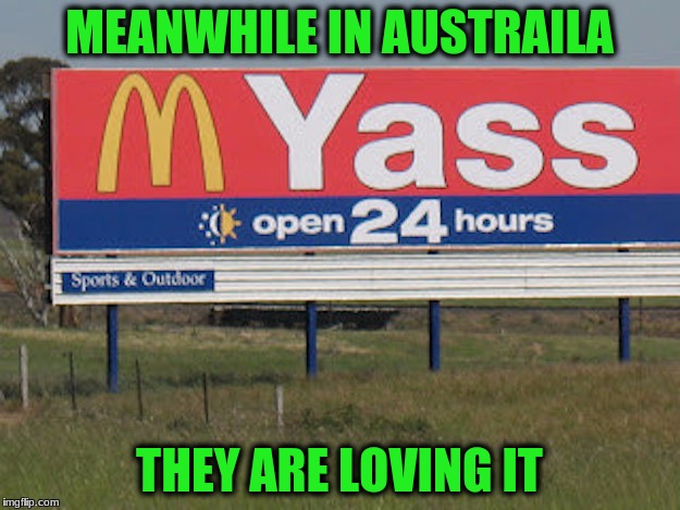 I don't think the sign maker thought this through! Or maybe he did? | MEANWHILE IN AUSTRAILA; THEY ARE LOVING IT | image tagged in memes,yass austrailia,funny signs | made w/ Imgflip meme maker