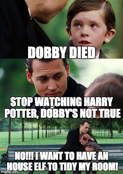 Finding Neverland | DOBBY DIED; STOP WATCHING HARRY POTTER, DOBBY'S NOT TRUE; NO!!! I WANT TO HAVE AN HOUSE ELF TO TIDY MY ROOM! | image tagged in memes,finding neverland | made w/ Imgflip meme maker