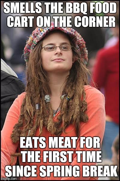 College Liberal Meme | SMELLS THE BBQ FOOD CART ON THE CORNER; EATS MEAT FOR THE FIRST TIME SINCE SPRING BREAK | image tagged in memes,college liberal,hippy girl,vegetarian | made w/ Imgflip meme maker