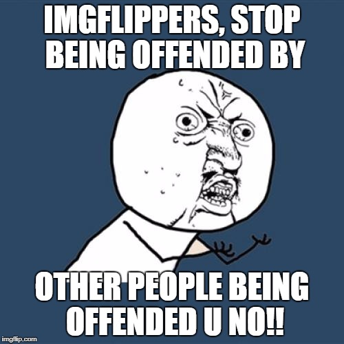 Y U No Meme | IMGFLIPPERS, STOP BEING OFFENDED BY; OTHER PEOPLE BEING OFFENDED U NO!! | image tagged in memes,y u no | made w/ Imgflip meme maker