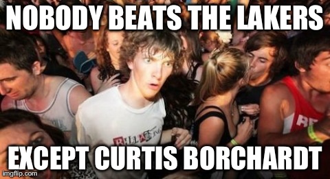 Sudden Clarity Clarence Meme | NOBODY BEATS THE LAKERS EXCEPT CURTIS BORCHARDT | image tagged in memes,sudden clarity clarence | made w/ Imgflip meme maker