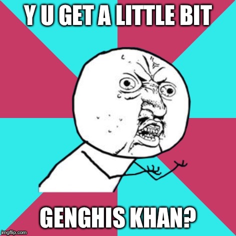 Genghis Khan - Miike Snow | Y U GET A LITTLE BIT; GENGHIS KHAN? | image tagged in y u no music,memes,miike snow,genghis khan | made w/ Imgflip meme maker