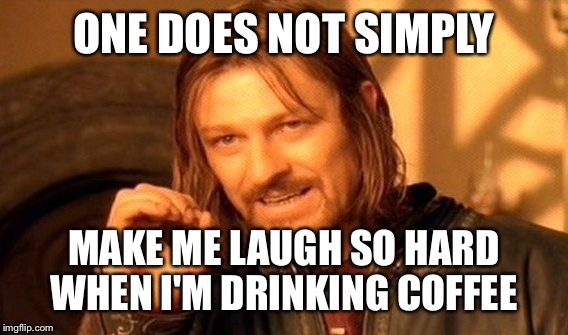 One Does Not Simply Meme | ONE DOES NOT SIMPLY MAKE ME LAUGH SO HARD WHEN I'M DRINKING COFFEE | image tagged in memes,one does not simply | made w/ Imgflip meme maker