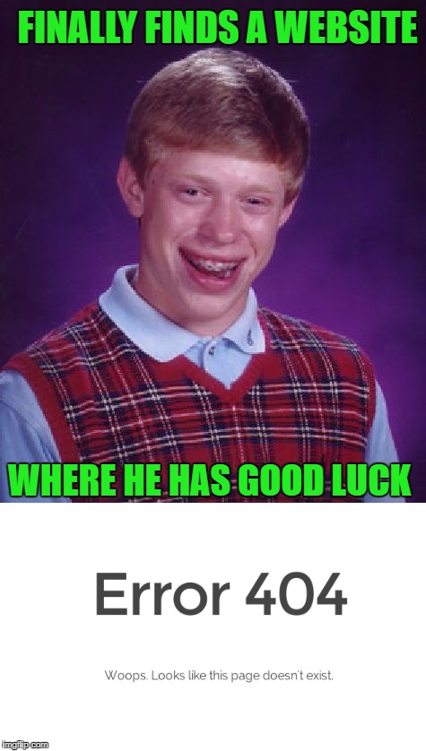 Such a place does not exist Brian... | FINALLY FINDS A WEBSITE; WHERE HE HAS GOOD LUCK | image tagged in bad luck brian,memes,terrorist,funny,no luck,bad luck | made w/ Imgflip meme maker