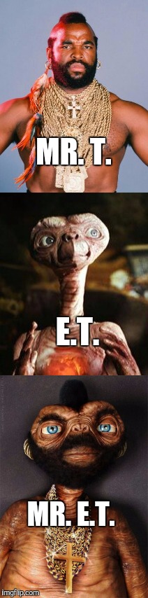The 1980s just got a whole lot more awesome! lol  | E.T. MR. T. MR. E.T. | image tagged in et,mr t,i pity the fool,jbmemegeek,mr et | made w/ Imgflip meme maker