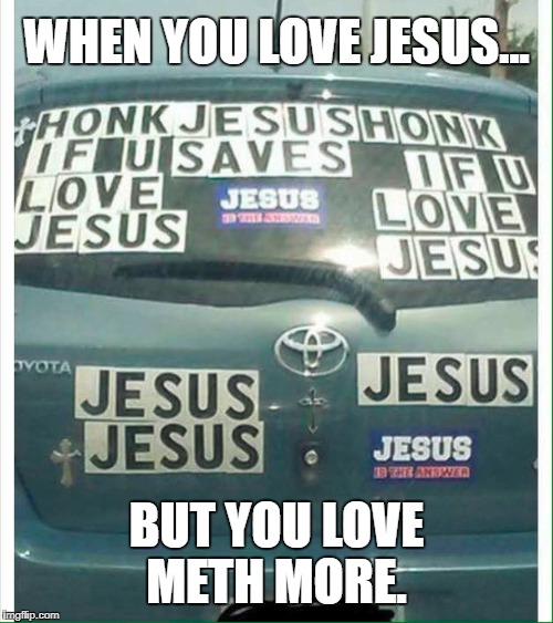 WHEN YOU LOVE JESUS... BUT YOU LOVE METH MORE. | image tagged in meth,jesus,atheist,white trash | made w/ Imgflip meme maker
