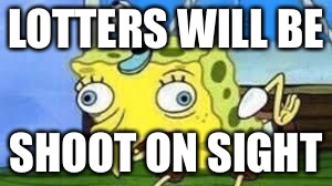 Mocking Spongebob Meme | LOTTERS WILL BE; SHOOT ON SIGHT | image tagged in spongebob mock | made w/ Imgflip meme maker