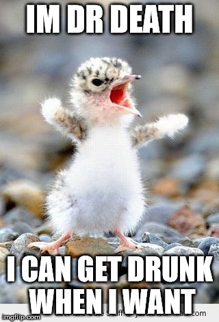 Angry duckling  | IM DR DEATH; I CAN GET DRUNK WHEN I WANT | image tagged in angry duckling | made w/ Imgflip meme maker