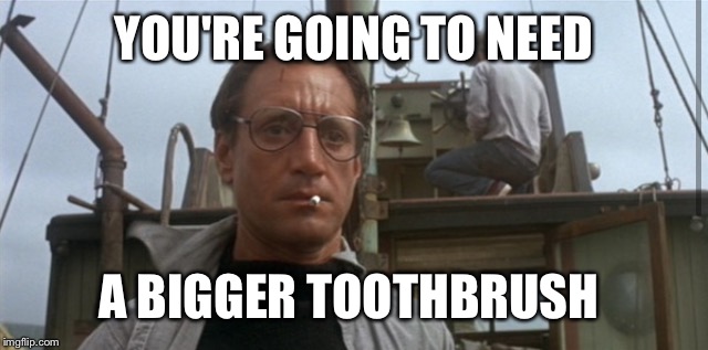 YOU'RE GOING TO NEED A BIGGER TOOTHBRUSH | made w/ Imgflip meme maker