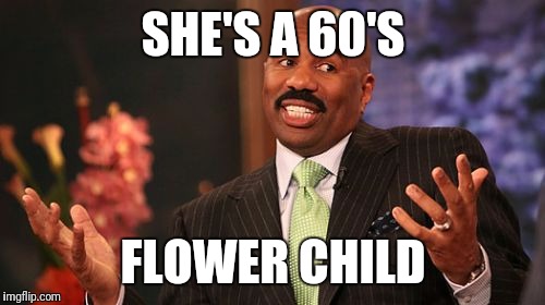 Steve Harvey Meme | SHE'S A 60'S FLOWER CHILD | image tagged in memes,steve harvey | made w/ Imgflip meme maker