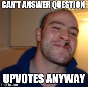 CAN'T ANSWER QUESTION UPVOTES ANYWAY | made w/ Imgflip meme maker
