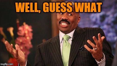 Steve Harvey Meme | WELL, GUESS WHAT | image tagged in memes,steve harvey | made w/ Imgflip meme maker